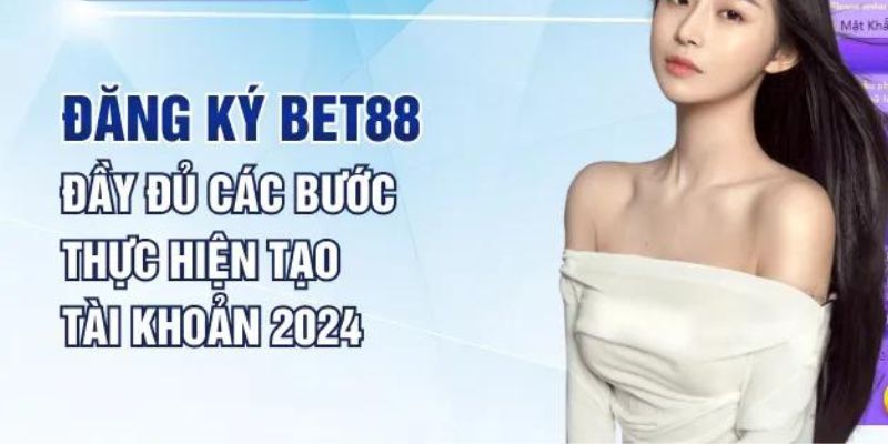 Đầy đủ các bước thực hiện tạo tài khoản tại hệ thống BET88